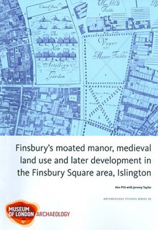 Knjiga Finsbury's Moated Manor House, medieval land use and later development in the Moorfields area, Islington Ken Pitt