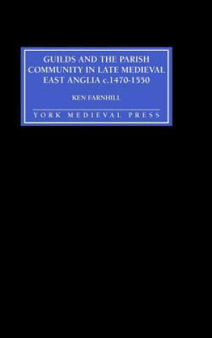 Kniha Guilds and the Parish Community in Late Medieval East Anglia c. 1470-1550 Ken Farnhill
