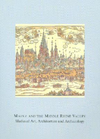 Könyv Mainz and the Middle Rhine Valley: Medieval Art, Architecture and Archaeology: Volume 30 Ute Engel