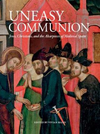 Knjiga Uneasy Communion: Jews, Christians and Altarpieces in Medieval Aragon Mari del Carmen Lacarra Ducay