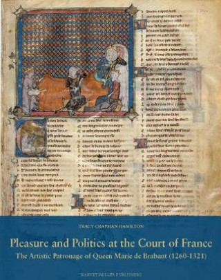 Carte Pleasure and Politics at the Court of France. the Artistic Patronage of Queen Marie de Brabant (1260-1321) T Hamilton