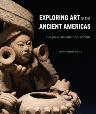 Carte Exploring Art of the Ancient Americas: The John Bourne Collection Dorie Reents-Budet