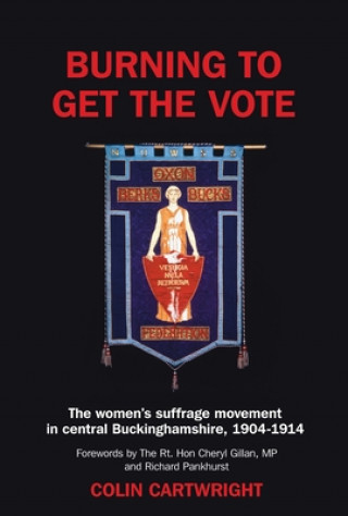 Carte Burning to Get the Vote: The Women's Suffrage Movement in Central Buckinghamshire, 1904-1914 Colin Cartwright