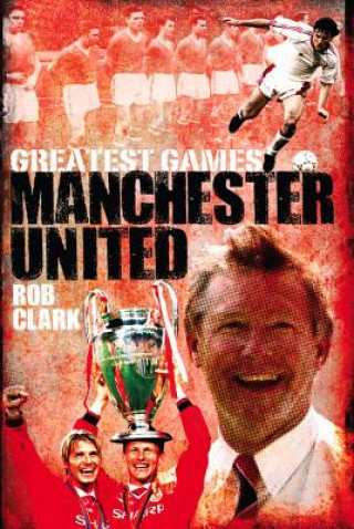 Kniha Manchester United Greatest Games Rob Clark