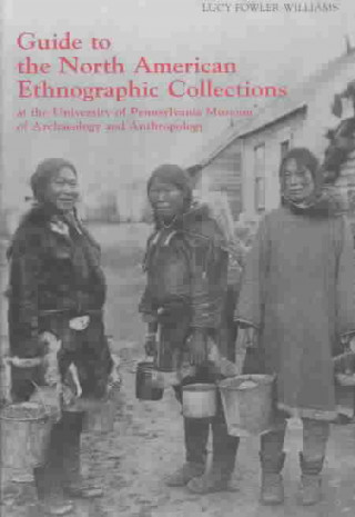 Kniha Guide to the North American Ethnographic Collection at the University of Pennsylvania Museum of Archaeology and Anthropology Lucy Fowler Williams