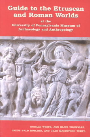 Carte Guide to the Etruscan and Roman Worlds at the University of Pennsylvania Museum of Archaeology and Anthropology Donald White