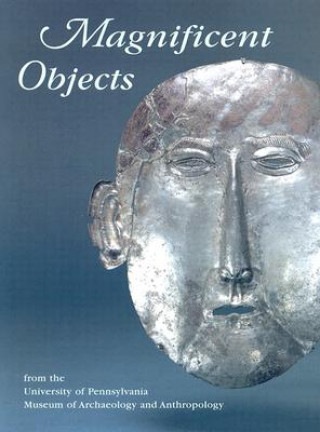 Könyv Magnificent Objects from the University of Pennsylvania Museum of Archaeology and Anthropology Jennifer Quick