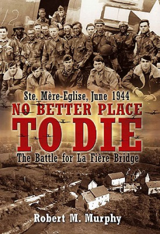 Könyv No Better Place to Die: Ste-MeRe Eglise, June 1944 Robert M. Murphy