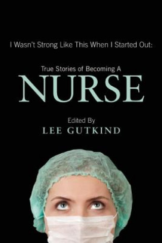 Könyv I Wasn't Strong Like This When I Started Out: True Stories of Becoming a Nurse 