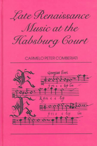 Książka Late Renaissance Music at the Hapsburg Court Carmelo Peter Comberiati