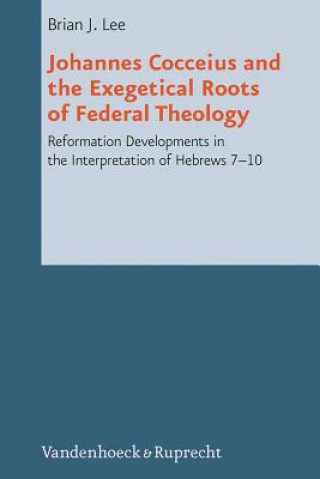 Carte Johannes Cocceius and the Exegetical Roots of Federal Theology Brian J. Lee