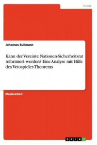 Kniha Kann der Vereinte Nationen-Sicherheitsrat reformiert werden? Eine Analyse mit Hilfe des Vetospieler-Theorems Johannes Bullmann