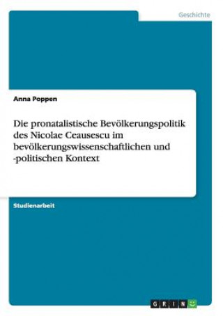 Książka pronatalistische Bevoelkerungspolitik des Nicolae Ceausescu im bevoelkerungswissenschaftlichen und -politischen Kontext Anna Poppen