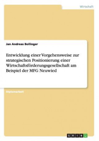 Książka Entwicklung einer Vorgehensweise zur strategischen Positionierung einer Wirtschaftsfoerderungsgesellschaft am Beispiel der MFG Neuwied Jan Andreas Bollinger