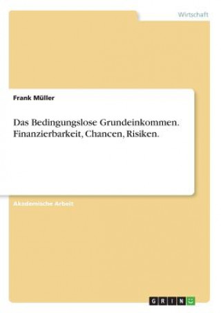 Kniha Das Bedingungslose Grundeinkommen. Finanzierbarkeit, Chancen, Risiken. Frank Müller