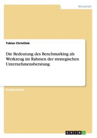 Könyv Bedeutung des Benchmarking als Werkzeug im Rahmen der strategischen Unternehmensberatung Tobias Christlieb