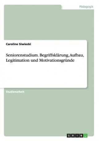 Könyv Seniorenstudium. Begriffsklarung, Aufbau, Legitimation und Motivationsgrunde Caroline Siwiecki