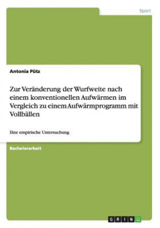 Könyv Zur Veranderung der Wurfweite nach einem konventionellen Aufwarmen im Vergleich zu einem Aufwarmprogramm mit Vollballen Antonia Pütz