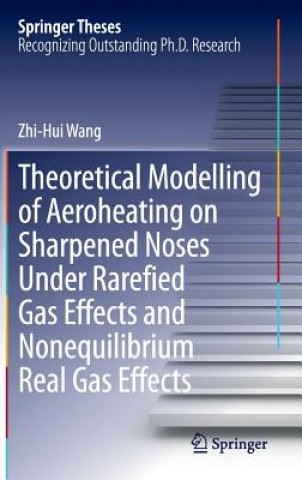 Kniha Theoretical Modelling of Aeroheating on Sharpened Noses Under Rarefied Gas Effects and Nonequilibrium Real Gas Effects Zhi-Hui Wang