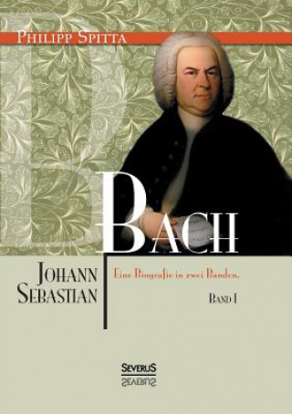 Carte Johann Sebastian Bach Eine Biografie in zwei Banden. Band 1 Philipp Spitta