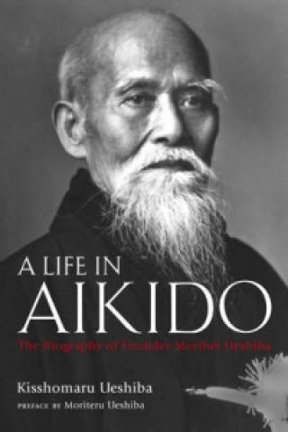 Книга Life In Aikido, A: The Biography Of Founder Morihei Ueshiba Kisshomaru Ueshiba