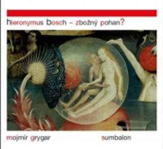 Kniha Hieronymus Bosch - zbožný pohan? Mojmír Grygar