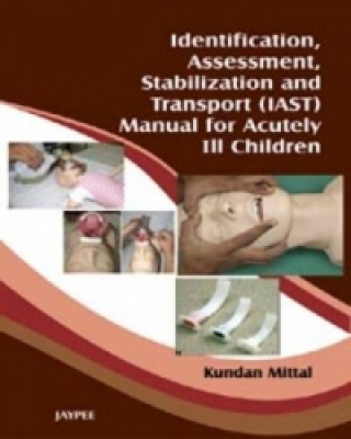 Kniha Identification, Assessment, Stabilization and Transport (IAST) Manual for Acutely Ill Children Kundan Mittal