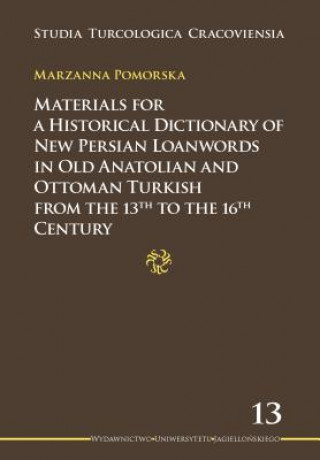 Kniha Materials for a Historical Dictionary of New Persian Loanwords in Old Anatolian and Ottoman Turkish from the 13th to the 16th Century Marzanna Pomorska