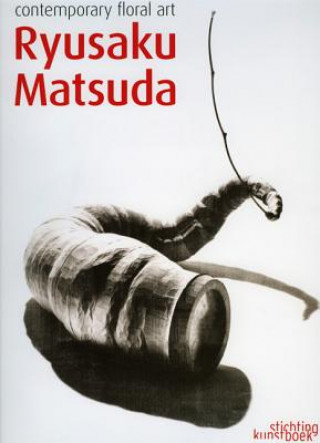 Könyv Ryusaku Matsuda: Contemporary Floral Art Ryusaku Matsuda