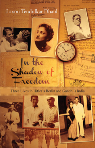 Kniha In the Shadow of Freedom - Three Lives in Hitler`s Germany and Gandhi`s India Laxmi Tendulkar Dhaul