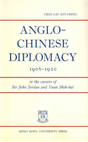 Kniha Anglo-Chinese Diplomacy, 1906-1920 - In the Careers of Sir John Jordan and Yuan Shih-kai Lau Kit-Ching Chan