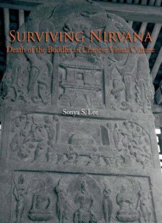 Carte Surviving Nirvana - Death of the Buddha in Chinese  Visual Culture Sonya S. Lee