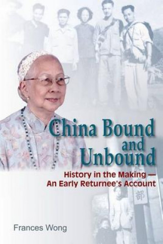 Kniha China Bound and Unbound - History in the Making'an Early Returnee`s Account Frances Wong