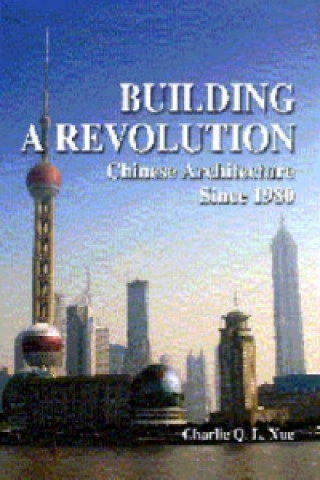 Könyv Building a Revolution - Chinese Architecture Since 1980 Charlie Q.L. Xue