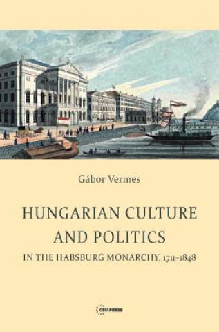 Carte Hungarian Culture and Politics in the Habsburg Monarchy 1711-1848 Gabor Vermes