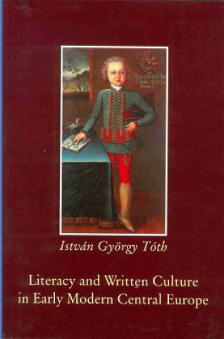 Kniha Literacy and Written Culture in Early Modern Central Europe Istvan Gyorgy Toth
