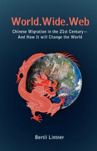 Knjiga World Wide Web: Chinese Migration In The 21st Century - And How It Will Change The World Bertil Lintner