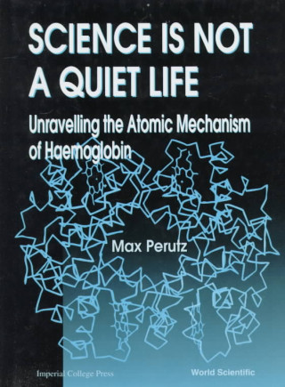 Könyv Science Is Not A Quiet Life: Unravelling The Atomic Mechanism Of Haemoglobin Max F. Perutz
