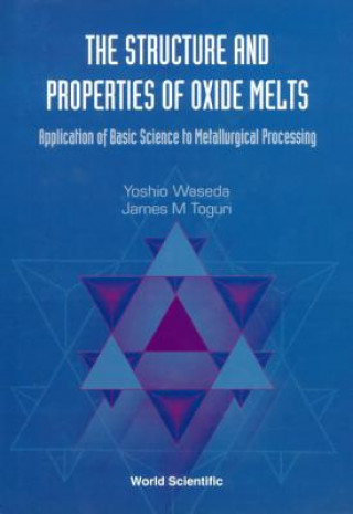 Kniha Structure And Properties Of Oxide Melts, The: Application Of Basic Science To Metallurgical Processing J. Toguri