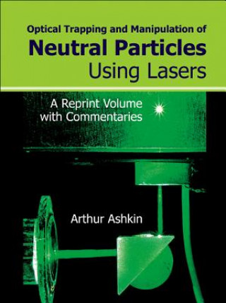 Kniha Optical Trapping And Manipulation Of Neutral Particles Using Lasers: A Reprint Volume With Commentaries A. Ashkin