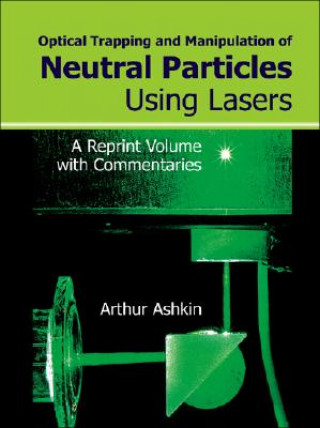 Kniha Optical Trapping And Manipulation Of Neutral Particles Using Lasers: A Reprint Volume With Commentaries Arthur Ashkin