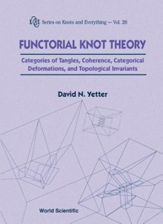 Carte Functorial Knot Theory: Categories Of Tangles, Coherence, Categorical Deformations And Topological Invariants David N. Yetter