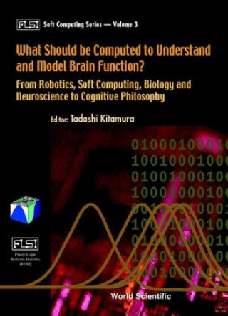 Kniha What Should Be Computed To Understand And Model Brain Function?: From Robotics, Soft Computing, Biology And Neuroscience To Cognitive Philosophy 