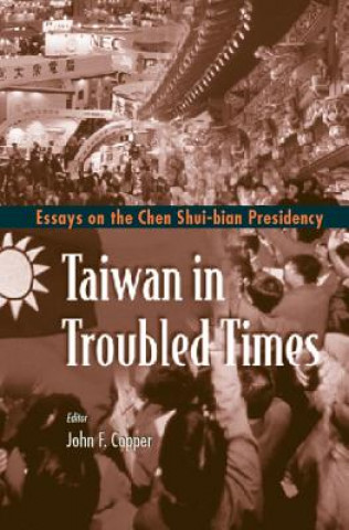 Könyv Taiwan In Troubled Times: Essays On The Chen Shui-bian Presidency John F. Copper