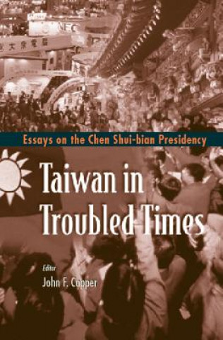 Książka Taiwan In Troubled Times: Essays On The Chen Shui-bian Presidency John F. Copper