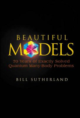 Carte Beautiful Models: 70 Years Of Exactly Solved Quantum Many-body Problems Sutherland