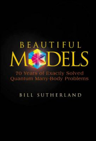 Knjiga Beautiful Models: 70 Years Of Exactly Solved Quantum Many-body Problems Sutherland