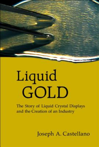 Carte Liquid Gold: The Story Of Liquid Crystal Displays And The Creation Of An Industry Joseph A. Castellano