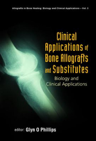 Carte Clinical Applications Of Bone Allografts And Substitutes: Biology And Clinical Applications Phillips Glyn O