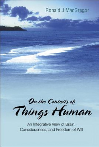 Kniha On The Contexts Of Things Human: An Integrative View Of Brain, Consciousness, And Freedom Of Will Ronald J. MacGregor